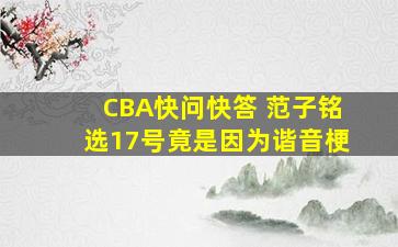 CBA快问快答 范子铭选17号竟是因为谐音梗